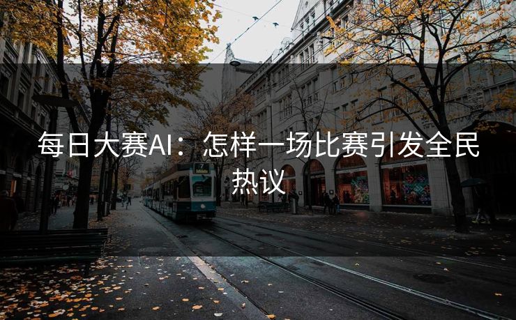 每日大赛AI：怎样一场比赛引发全民热议