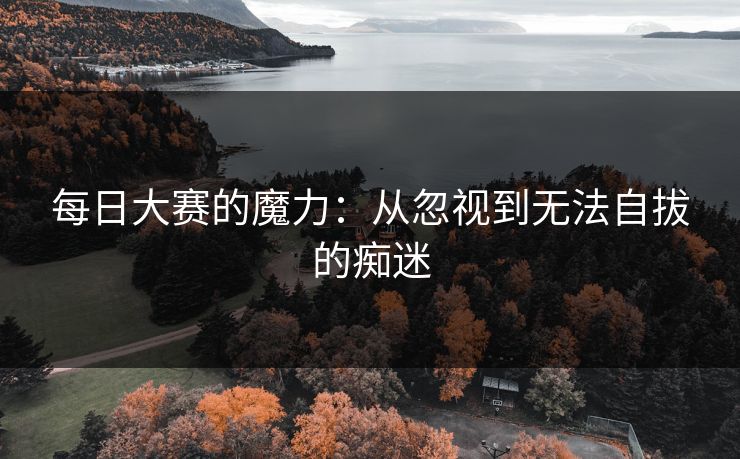 每日大赛的魔力：从忽视到无法自拔的痴迷