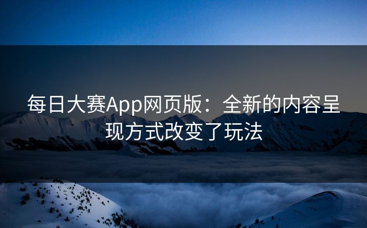 每日大赛App网页版：全新的内容呈现方式改变了玩法