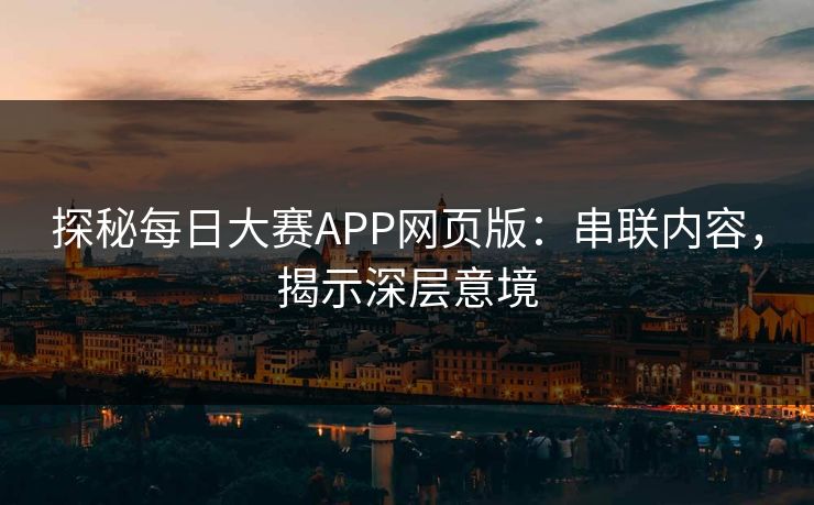 探秘每日大赛APP网页版：串联内容，揭示深层意境