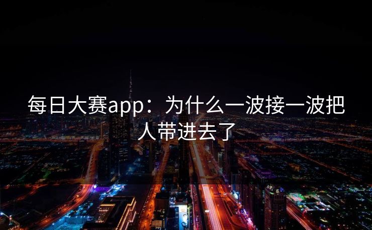 每日大赛app：为什么一波接一波把人带进去了