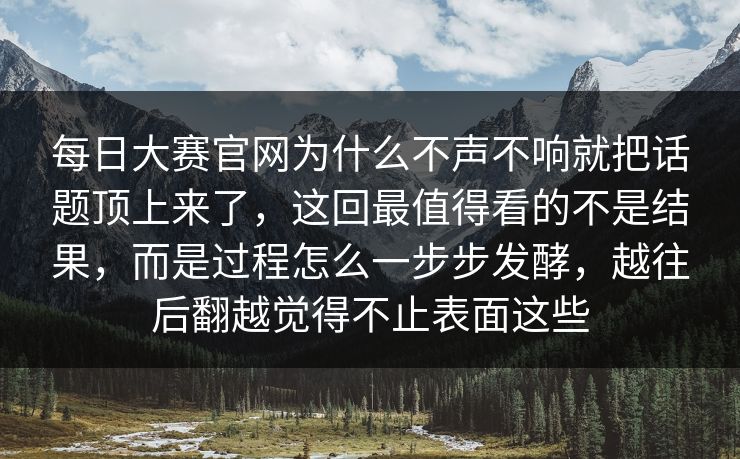 每日大赛官网为什么不声不响就把话题顶上来了，这回最值得看的不是结果，而是过程怎么一步步发酵，越往后翻越觉得不止表面这些