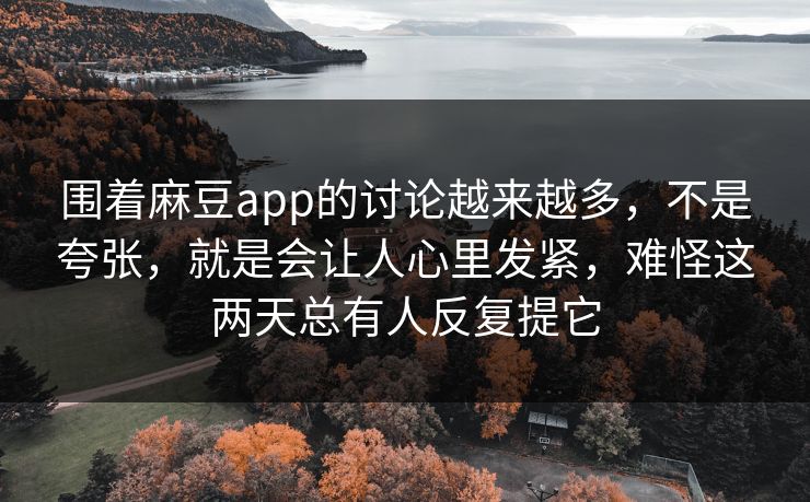 围着麻豆app的讨论越来越多，不是夸张，就是会让人心里发紧，难怪这两天总有人反复提它